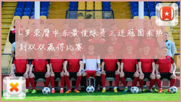 C罗荣膺中东最佳球员三连冠国米热刺双双赢得比赛
