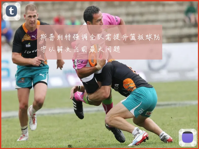 斯普利特强调全队需提升篮板球防守以解决当前最大问题