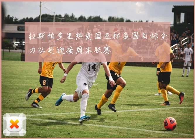 拉斯帕多里热爱国王杯氛围目标全力以赴迎接周末联赛