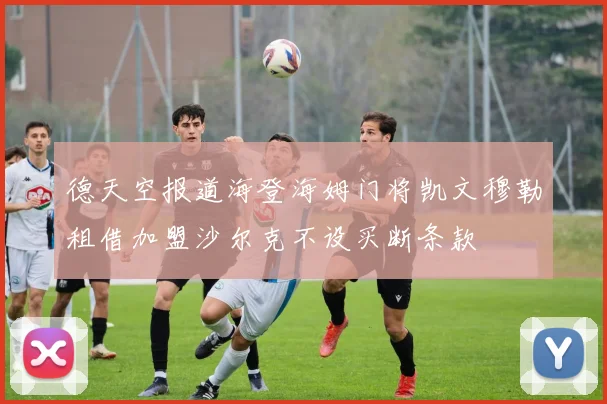 德天空报道海登海姆门将凯文穆勒租借加盟沙尔克不设买断条款
