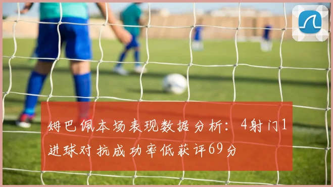 姆巴佩本场表现数据分析：4射门1进球对抗成功率低获评69分