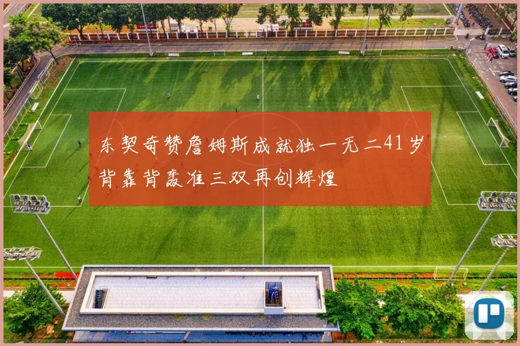 东契奇赞詹姆斯成就独一无二41岁背靠背轰准三双再创辉煌