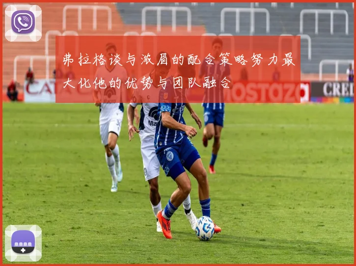 弗拉格谈与浓眉的配合策略努力最大化他的优势与团队融合