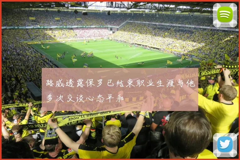 路威透露保罗已结束职业生涯与他多次交谈心态平和