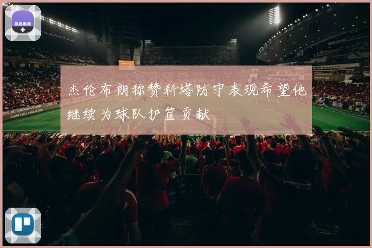 杰伦布朗称赞科塔防守表现希望他继续为球队护筐贡献