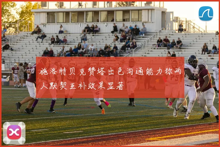 施洛特贝克赞塔出色沟通能力称两人默契互补效果显著