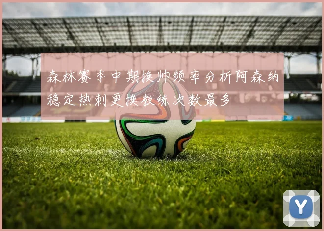 森林赛季中期换帅频率分析阿森纳稳定热刺更换教练次数最多