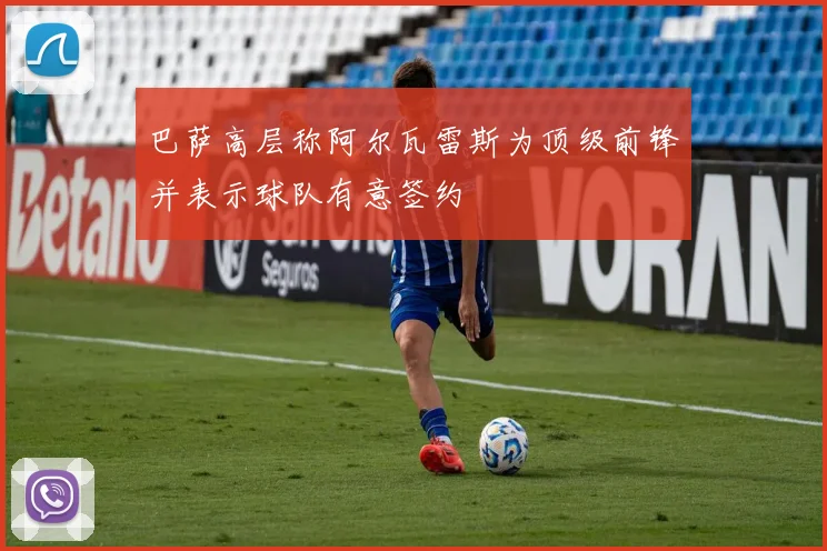 巴萨高层称阿尔瓦雷斯为顶级前锋并表示球队有意签约