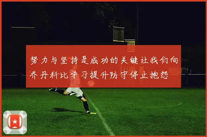 努力与坚持是成功的关键让我们向乔丹科比学习提升防守停止抱怨