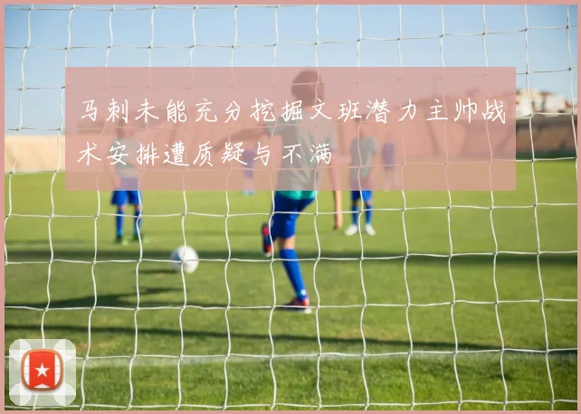 马刺未能充分挖掘文班潜力主帅战术安排遭质疑与不满