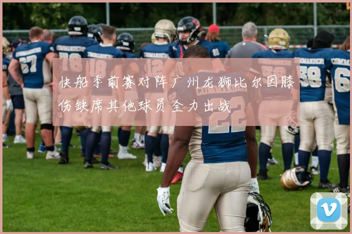 快船季前赛对阵广州龙狮比尔因膝伤缺席其他球员全力出战