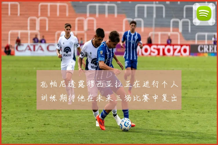孔帕尼透露穆西亚拉正在进行个人训练期待他在未来三场比赛中复出