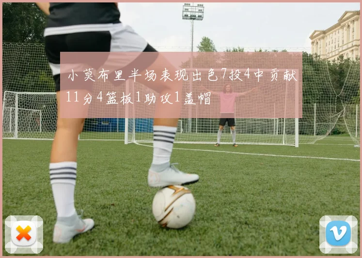 小莫布里半场表现出色7投4中贡献11分4篮板1助攻1盖帽