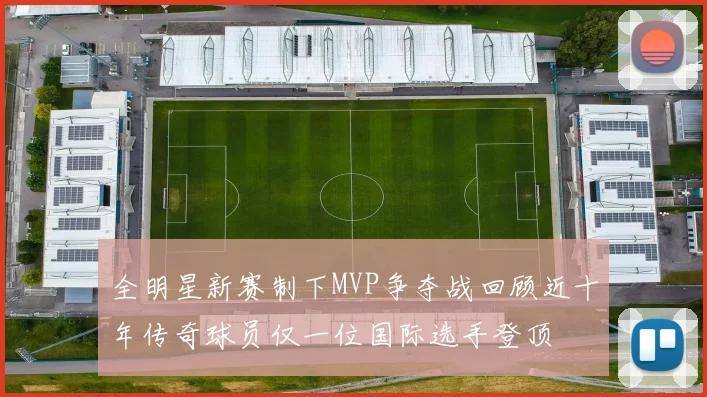 全明星新赛制下MVP争夺战回顾近十年传奇球员仅一位国际选手登顶